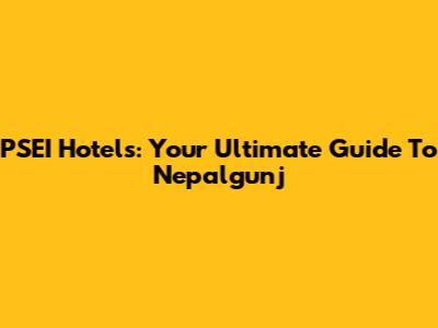 PSEI Hotels: Your Ultimate Guide To Nepalgunj
