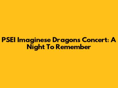 PSEI Imaginese Dragons Concert: A Night To Remember