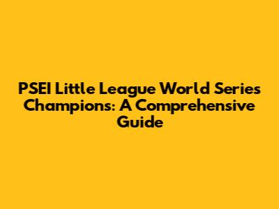 PSEI Little League World Series Champions: A Comprehensive Guide