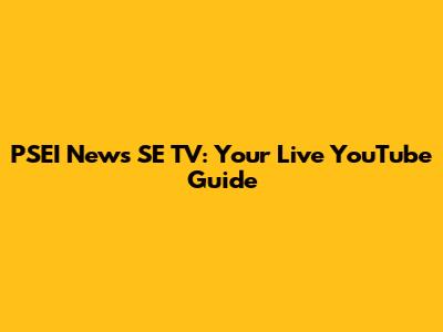 PSEI News SE TV: Your Live YouTube Guide