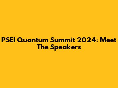 PSEI Quantum Summit 2024: Meet The Speakers