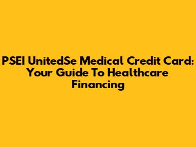 PSEI UnitedSe Medical Credit Card: Your Guide To Healthcare Financing