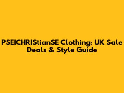 PSEICHRIStianSE Clothing: UK Sale Deals & Style Guide