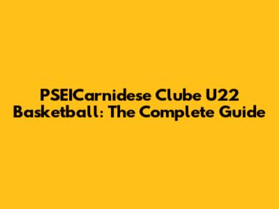 PSEICarnidese Clube U22 Basketball: The Complete Guide