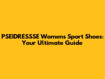 PSEIDRESSSE Women's Sport Shoes: Your Ultimate Guide