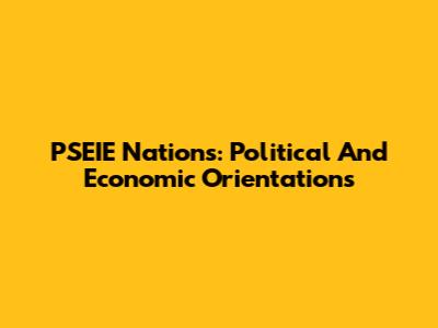 PSEIE Nations: Political And Economic Orientations