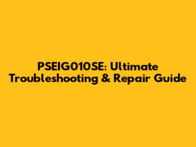 PSEIG010SE: Ultimate Troubleshooting & Repair Guide
