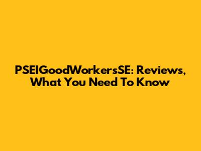 PSEIGoodWorkersSE: Reviews, What You Need To Know