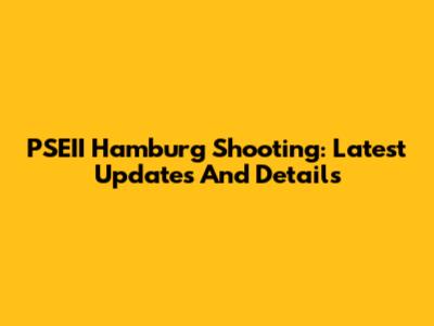 PSEII Hamburg Shooting: Latest Updates And Details