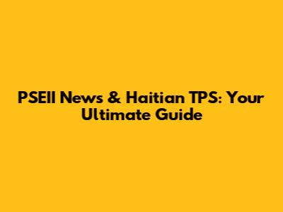 PSEII News & Haitian TPS: Your Ultimate Guide
