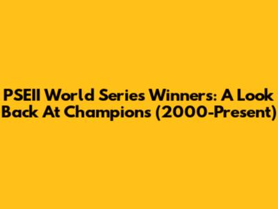 PSEII World Series Winners: A Look Back At Champions (2000-Present)