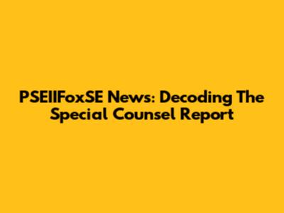 PSEIIFoxSE News: Decoding The Special Counsel Report