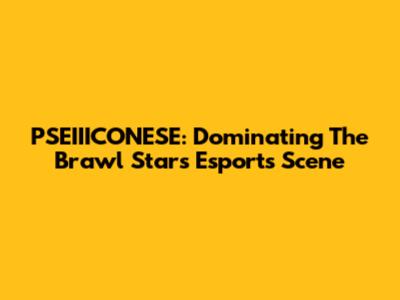 PSEIIICONESE: Dominating The Brawl Stars Esports Scene