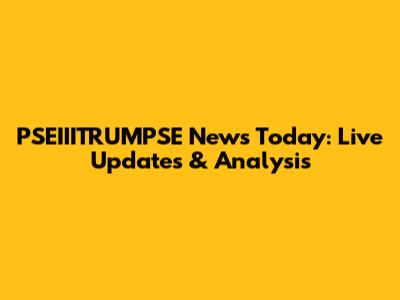 PSEIIITRUMPSE News Today: Live Updates & Analysis