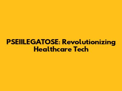 PSEIILEGATOSE: Revolutionizing Healthcare Tech