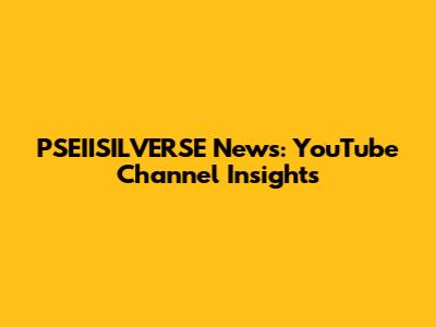 PSEIISILVERSE News: YouTube Channel Insights
