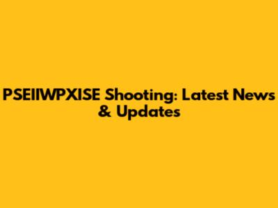PSEIIWPXISE Shooting: Latest News & Updates