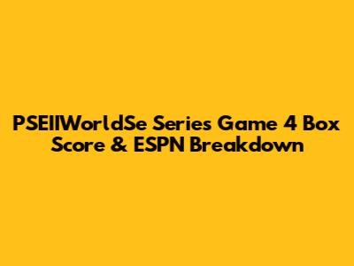 PSEIIWorldSe Series Game 4 Box Score & ESPN Breakdown