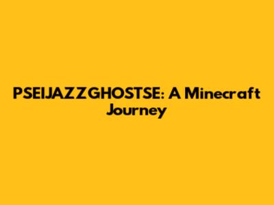 PSEIJAZZGHOSTSE: A Minecraft Journey