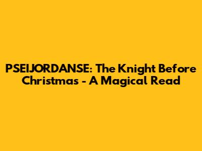 PSEIJORDANSE: The Knight Before Christmas - A Magical Read