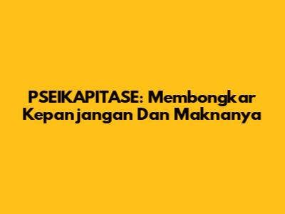 PSEIKAPITASE: Membongkar Kepanjangan Dan Maknanya