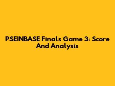 PSEINBASE Finals Game 3: Score And Analysis