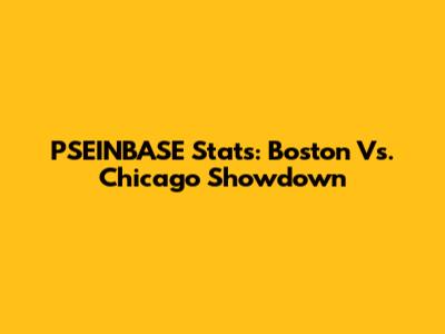 PSEINBASE Stats: Boston Vs. Chicago Showdown