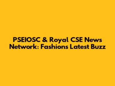 PSEIOSC & Royal CSE News Network: Fashion's Latest Buzz