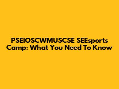 PSEIOSCWMUSCSE SEEsports Camp: What You Need To Know