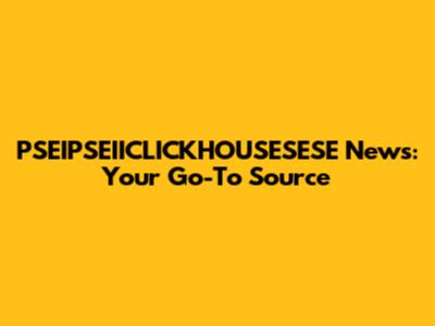 PSEIPSEIICLICKHOUSESESE News: Your Go-To Source