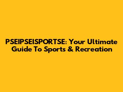 PSEIPSEISPORTSE: Your Ultimate Guide To Sports & Recreation
