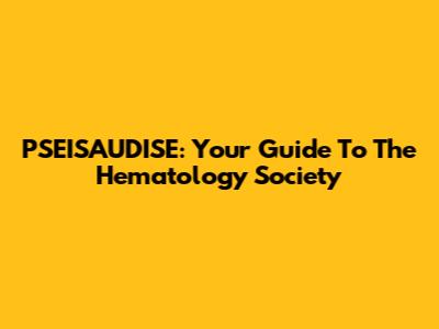 PSEISAUDISE: Your Guide To The Hematology Society
