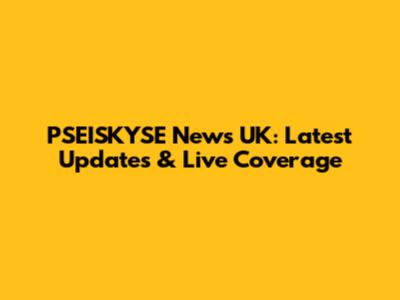 PSEISKYSE News UK: Latest Updates & Live Coverage