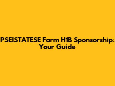 PSEISTATESE Farm H1B Sponsorship: Your Guide