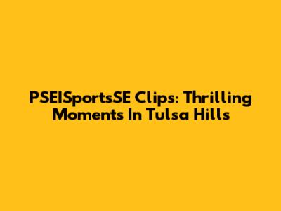 PSEISportsSE Clips: Thrilling Moments In Tulsa Hills