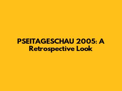 PSEITAGESCHAU 2005: A Retrospective Look