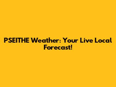 PSEITHE Weather: Your Live Local Forecast!