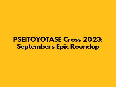 PSEITOYOTASE Cross 2023: September's Epic Roundup