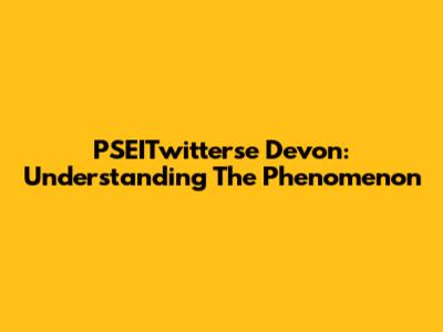 PSEITwitterse Devon: Understanding The Phenomenon