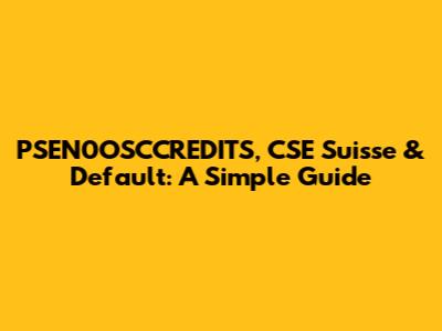 PSEN0OSCCREDITS, CSE Suisse & Default: A Simple Guide