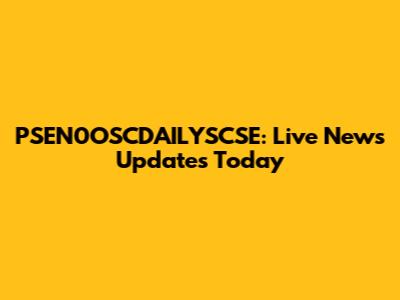 PSEN0OSCDAILYSCSE: Live News Updates Today