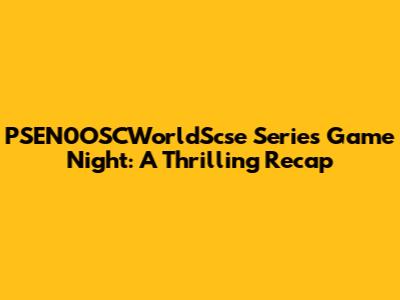 PSEN0OSCWorldScse Series Game Night: A Thrilling Recap