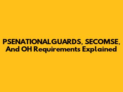 PSENATIONALGUARDS, SECOMSE, And OH Requirements Explained
