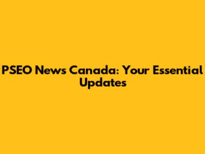 PSEO News Canada: Your Essential Updates