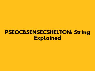 PSEOCBSENSECSHELTON: String Explained