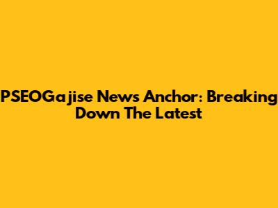 PSEOGajise News Anchor: Breaking Down The Latest