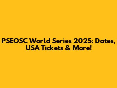 PSEOSC World Series 2025: Dates, USA Tickets & More!