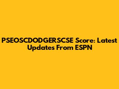 PSEOSCDODGERSCSE Score: Latest Updates From ESPN