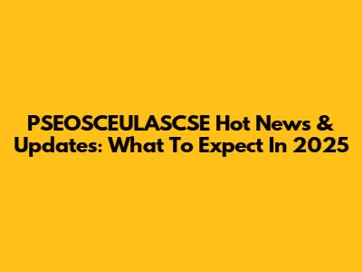 PSEOSCEULASCSE Hot News & Updates: What To Expect In 2025