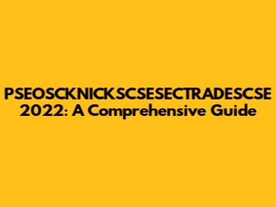 PSEOSCKNICKSCSESECTRADESCSE 2022: A Comprehensive Guide